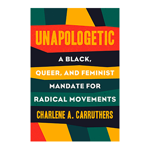 Unapologetic a black, queer, and feminist mandate for radical movements books by Charlene A Carruthers